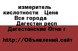 измеритель    кислотности › Цена ­ 380 - Все города  »    . Дагестан респ.,Дагестанские Огни г.